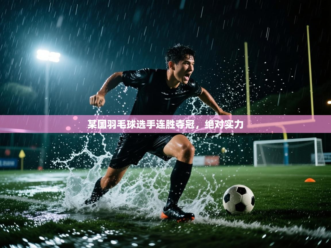 某国羽毛球选手连胜夺冠，绝对实力  第1张