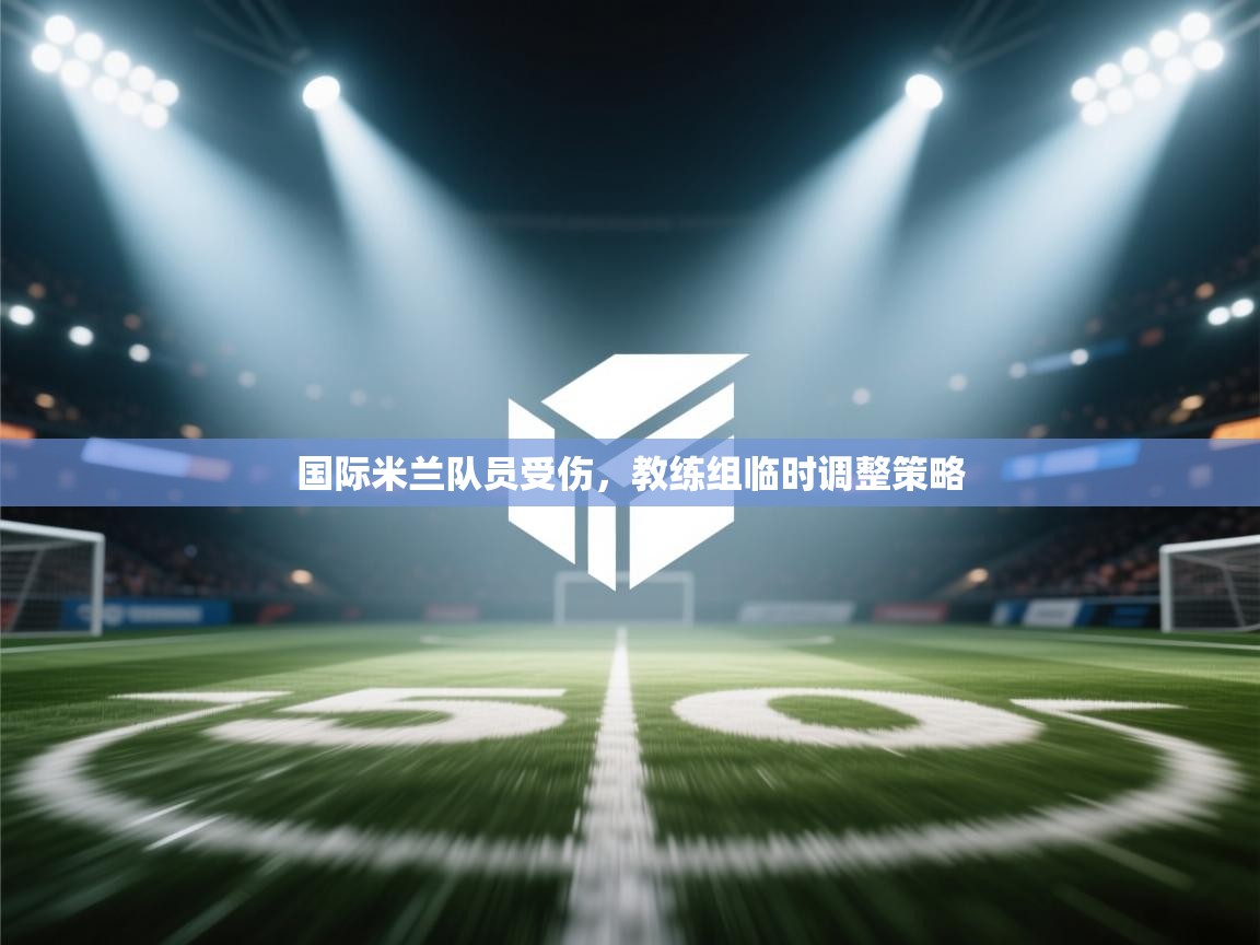 国际米兰队员受伤，教练组临时调整策略  第2张