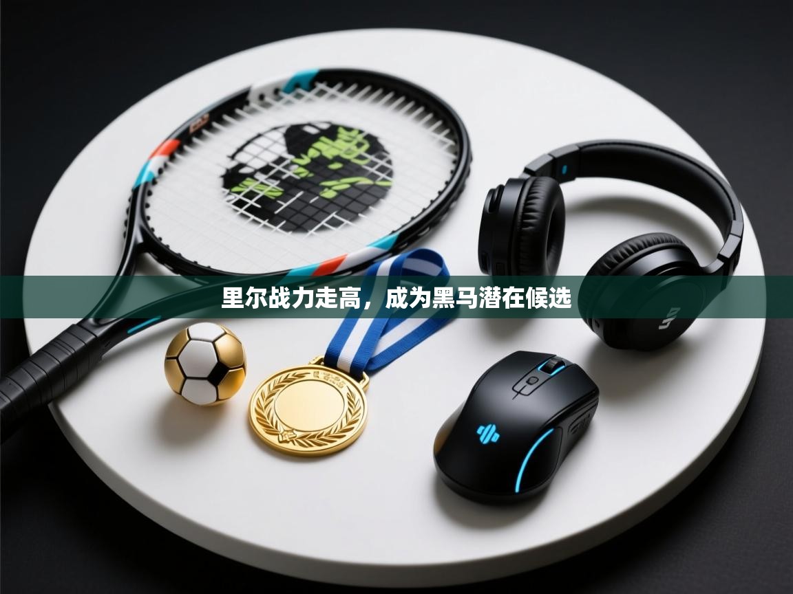 里尔战力走高，成为黑马潜在候选  第2张